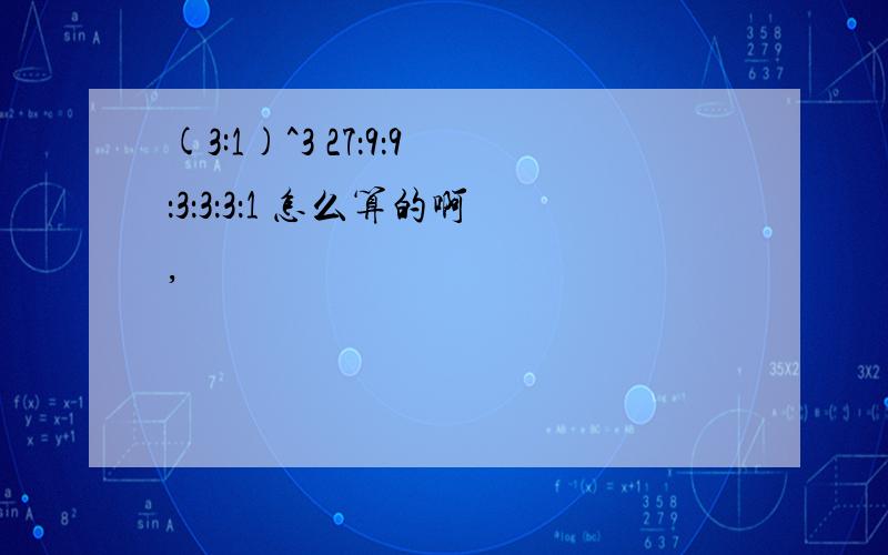 (3:1)^3 27：9：9：3：3：3：1 怎么算的啊,