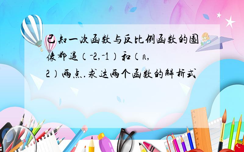 已知一次函数与反比例函数的图像都过（-2,-1）和（n,2）两点.求这两个函数的解析式