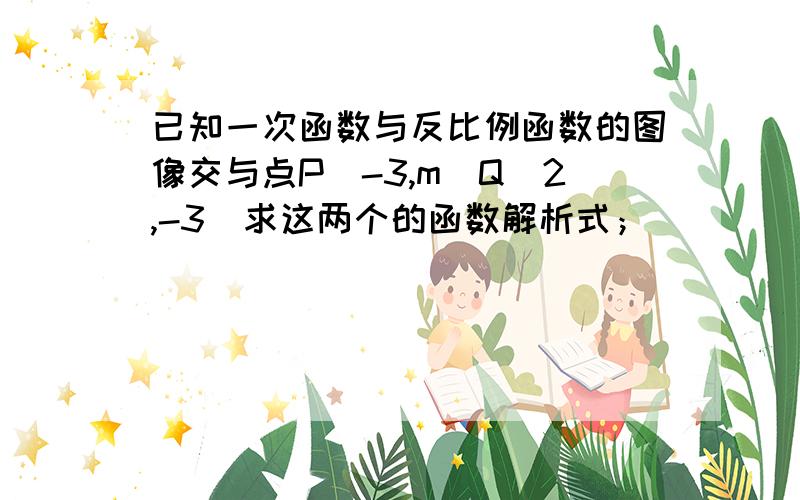 已知一次函数与反比例函数的图像交与点P（-3,m）Q（2,-3）求这两个的函数解析式；