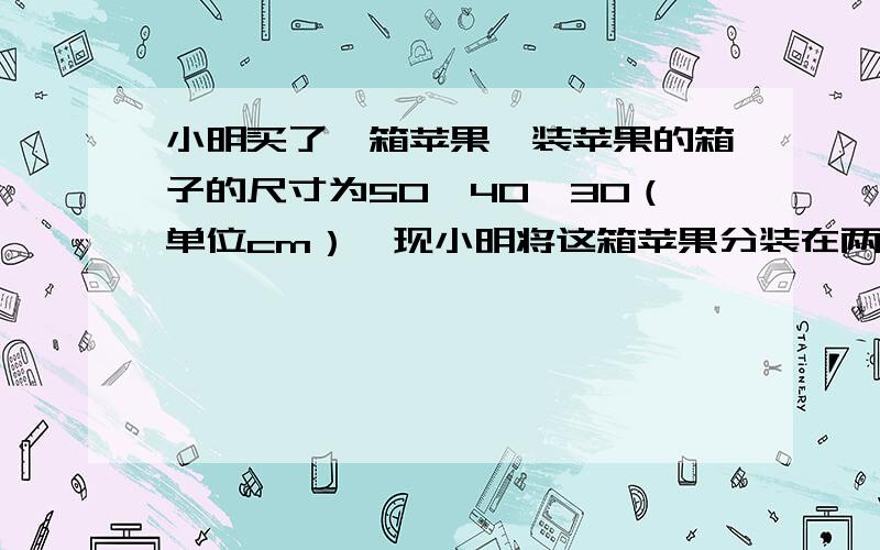 小明买了一箱苹果,装苹果的箱子的尺寸为50×40×30（单位cm）,现小明将这箱苹果分装在两个大小一样的正方体纸箱内,问这两个纸箱的棱长多少?保留2位有效数字