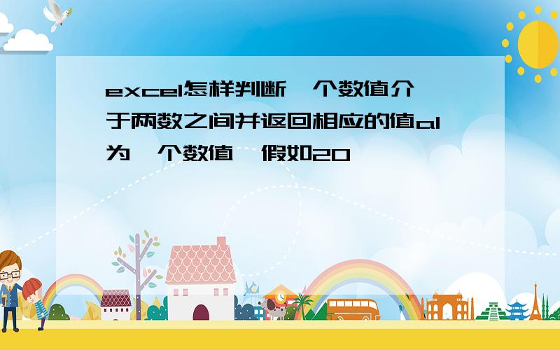 excel怎样判断一个数值介于两数之间并返回相应的值a1为一个数值,假如20