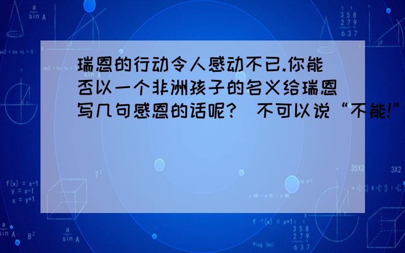 瑞恩的行动令人感动不已.你能否以一个非洲孩子的名义给瑞恩写几句感恩的话呢?(不可以说“不能!”）