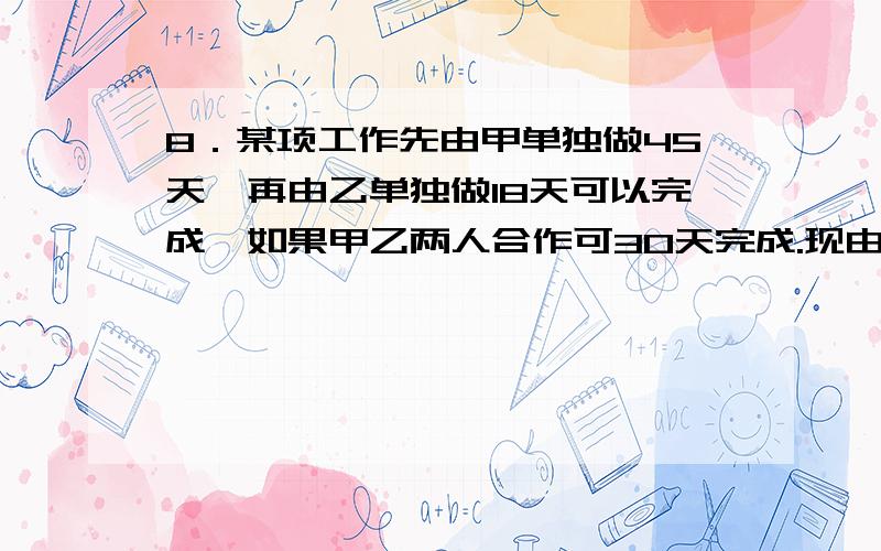 8．某项工作先由甲单独做45天,再由乙单独做18天可以完成,如果甲乙两人合作可30天完成.现由甲先单独做20天,然后再由乙来单独完成,还需要______天．