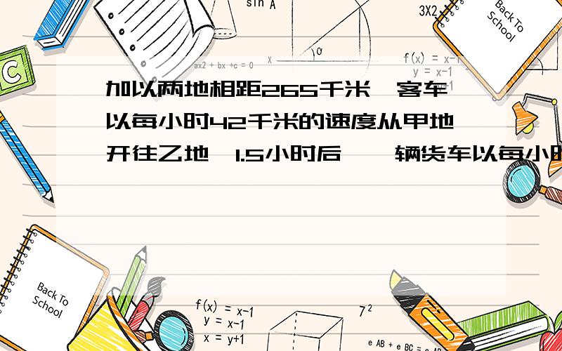 加以两地相距265千米,客车以每小时42千米的速度从甲地开往乙地,1.5小时后,一辆货车以每小时38千米的速从乙地开往甲地,几小时后与客车相遇?