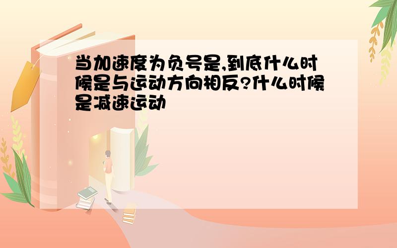 当加速度为负号是,到底什么时候是与运动方向相反?什么时候是减速运动