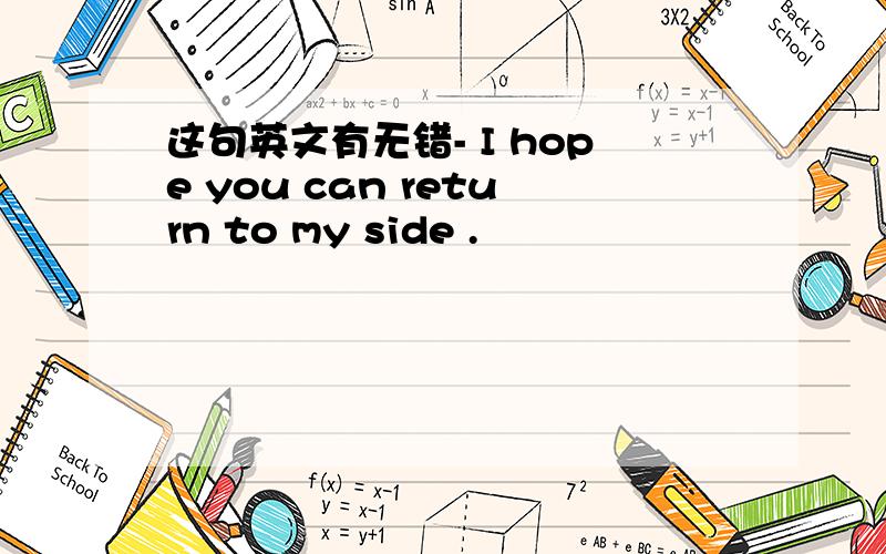 这句英文有无错- I hope you can return to my side .