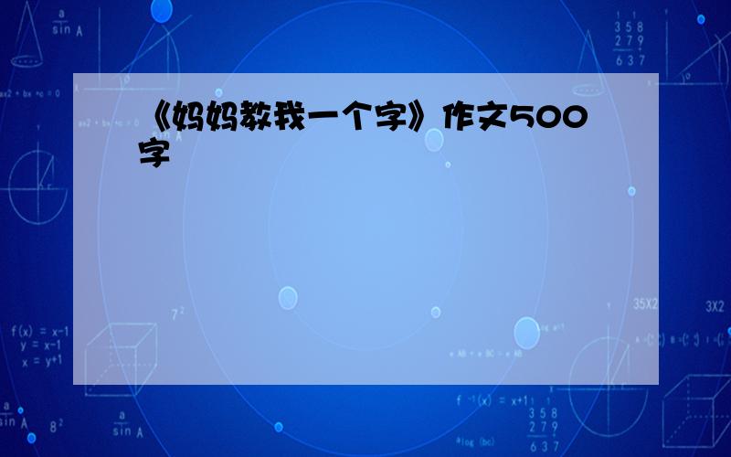 《妈妈教我一个字》作文500字