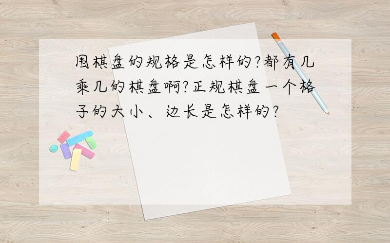 围棋盘的规格是怎样的?都有几乘几的棋盘啊?正规棋盘一个格子的大小、边长是怎样的?