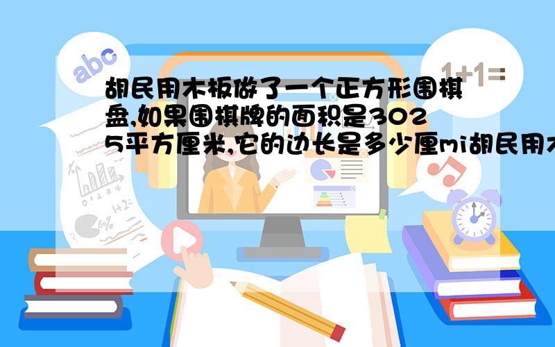 胡民用木板做了一个正方形围棋盘,如果围棋牌的面积是3025平方厘米,它的边长是多少厘mi胡民用木板做了一个正方形围棋盘，如果围棋牌的面积是3025平方厘米，它的边长是多少厘mi