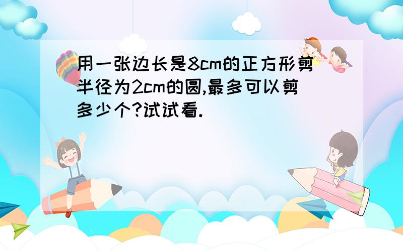 用一张边长是8cm的正方形剪半径为2cm的圆,最多可以剪多少个?试试看.