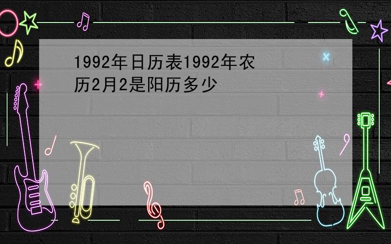 1992年日历表1992年农历2月2是阳历多少