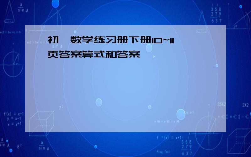 初一数学练习册下册10~11页答案算式和答案