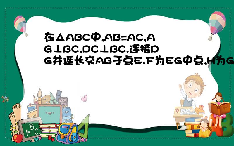 在△ABC中,AB=AC,AG⊥BC,DC⊥BC.连接DG并延长交AB于点E.F为EG中点,H为GD中点,连接AF,AH.求证：∠FAG=∠HAG