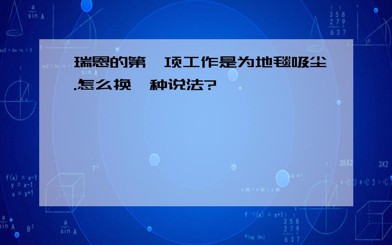 瑞恩的第一项工作是为地毯吸尘.怎么换一种说法?