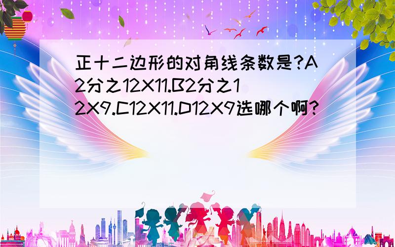 正十二边形的对角线条数是?A2分之12X11.B2分之12X9.C12X11.D12X9选哪个啊?