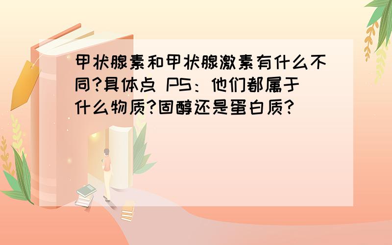 甲状腺素和甲状腺激素有什么不同?具体点 PS：他们都属于什么物质?固醇还是蛋白质?