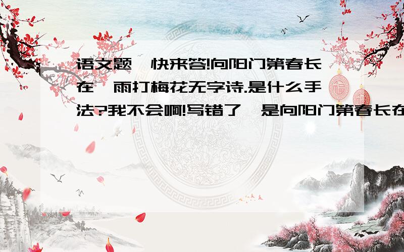 语文题,快来答!向阳门第春长在,雨打梅花无字诗.是什么手法?我不会啊!写错了,是向阳门第春长在,积善人家庆有余.