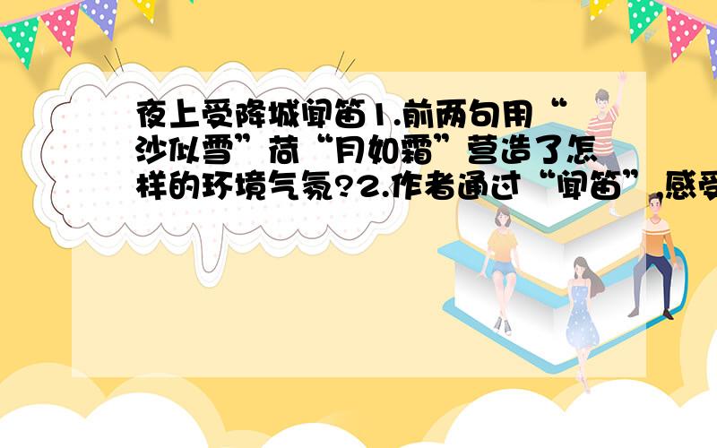 夜上受降城闻笛1.前两句用“沙似雪”荷“月如霜”营造了怎样的环境气氛?2.作者通过“闻笛”,感受到吹笛人的什么情感?