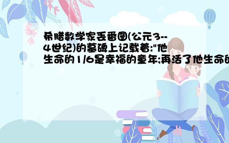 希腊数学家丢番图(公元3--4世纪)的墓碑上记载着: