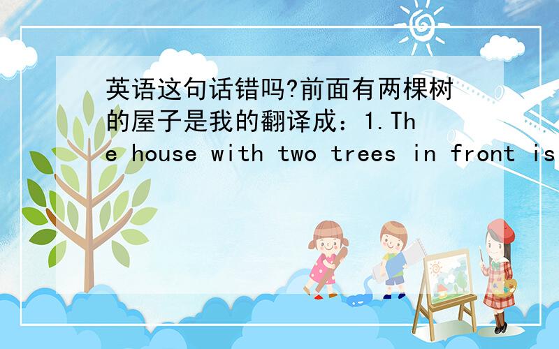 英语这句话错吗?前面有两棵树的屋子是我的翻译成：1.The house with two trees in front is mine1.The house with two trees in front of is mine哪个对?怎么觉得第二句好拗口？