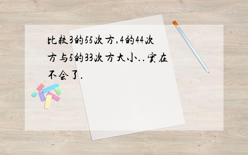 比较3的55次方,4的44次方与5的33次方大小..实在不会了.