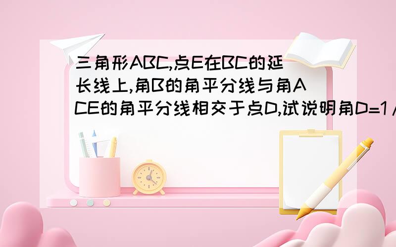 三角形ABC,点E在BC的延长线上,角B的角平分线与角ACE的角平分线相交于点D,试说明角D=1/2角ASorry,请自己画图~