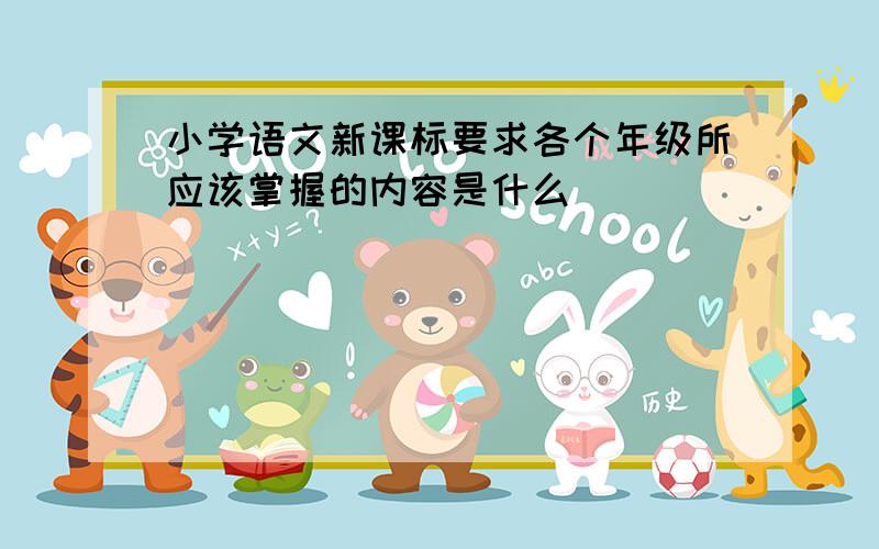 小学语文新课标要求各个年级所应该掌握的内容是什么