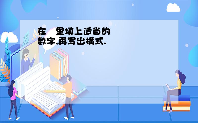 在ღ里填上适当的数字,再写出横式.