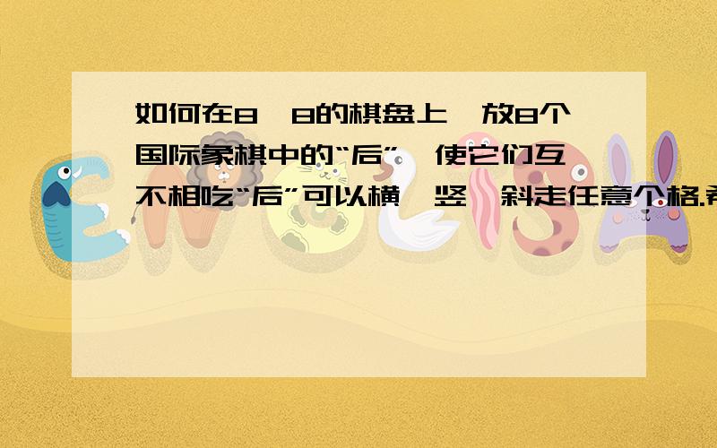 如何在8×8的棋盘上,放8个国际象棋中的“后”,使它们互不相吃“后”可以横、竖、斜走任意个格.希望不吝赐教!