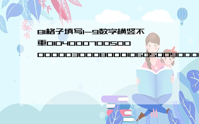 81格子填写1-9数字横竖不重0104000700500000003000800010605009000000900002000600300070091000020040900030060000代表空格