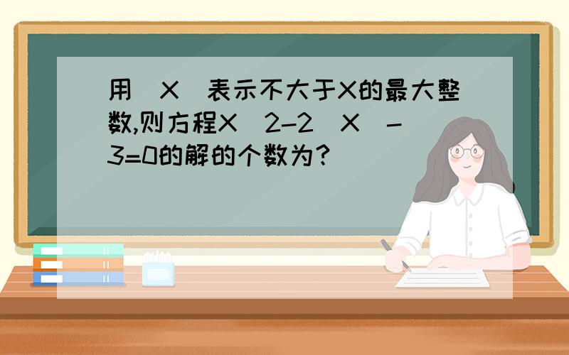 用[X]表示不大于X的最大整数,则方程X^2-2[X]-3=0的解的个数为?