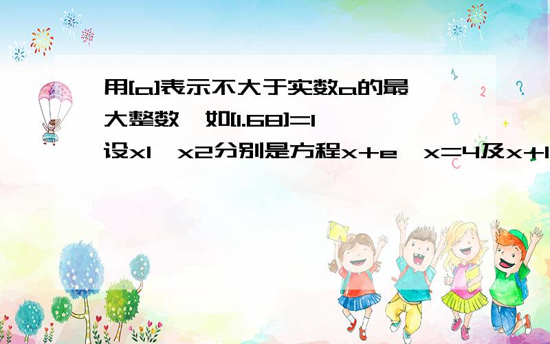 用[a]表示不大于实数a的最大整数,如[1.68]=1,设x1,x2分别是方程x+e^x=4及x+In(x-1)=4,则【x1+x2】=( )