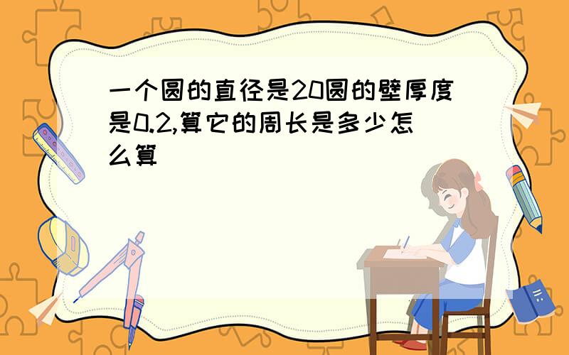 一个圆的直径是20圆的壁厚度是0.2,算它的周长是多少怎么算