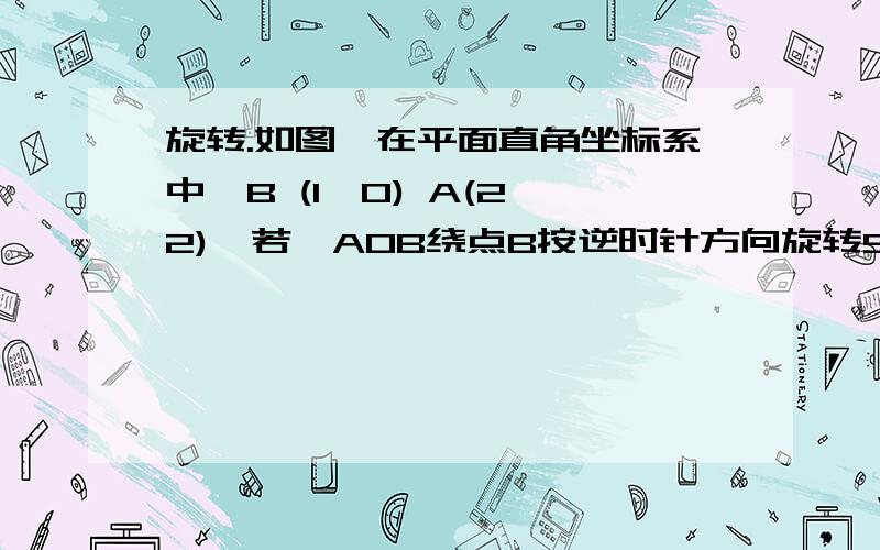 旋转.如图,在平面直角坐标系中,B (1,0) A(2,2),若△AOB绕点B按逆时针方向旋转90°,则旋转后点A的对应点坐标为：有什么方法吗?