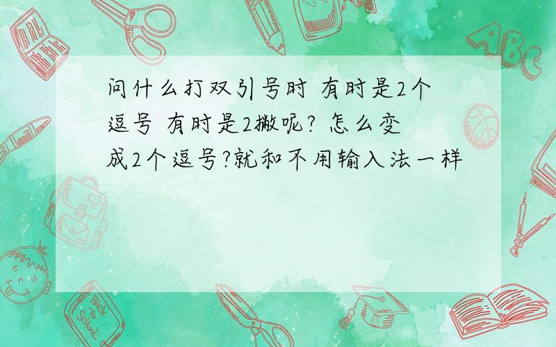 问什么打双引号时 有时是2个逗号 有时是2撇呢? 怎么变成2个逗号?就和不用输入法一样