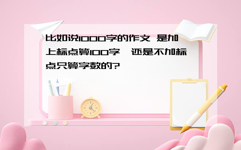 比如说1000字的作文 是加上标点算100字,还是不加标点只算字数的?