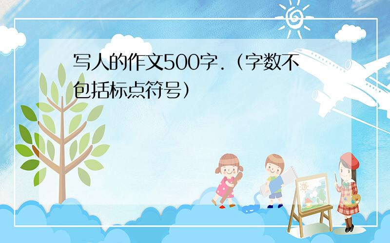 写人的作文500字.（字数不包括标点符号）