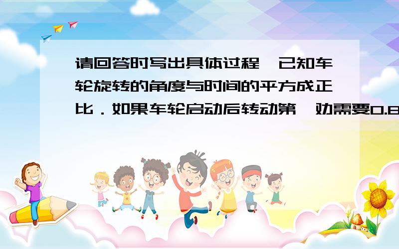 请回答时写出具体过程,已知车轮旋转的角度与时间的平方成正比．如果车轮启动后转动第一劝需要0.8s,求转动开始后第3.2s时的瞬时角速度．我将选择最快最具体的答案!caniculax，谢谢你的提