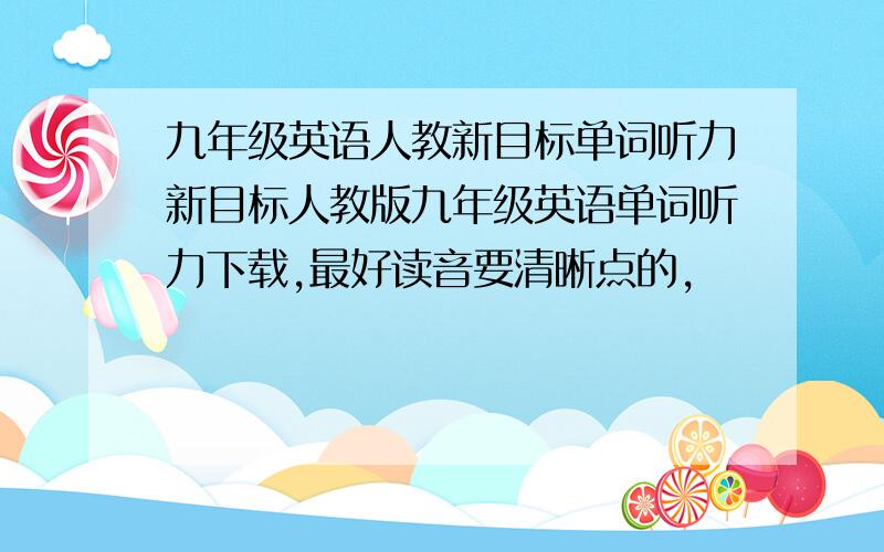 九年级英语人教新目标单词听力新目标人教版九年级英语单词听力下载,最好读音要清晰点的，