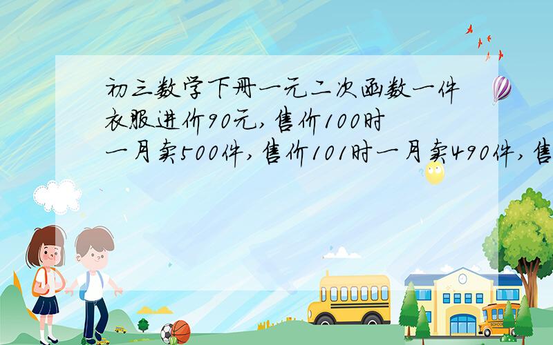 初三数学下册一元二次函数一件衣服进价90元,售价100时一月卖500件,售价101时一月卖490件,售价102元时一月卖480件.x是售价y时月销售件,当销售价提高x元时每件挣多少元用x表示