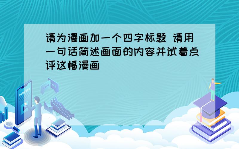 请为漫画加一个四字标题 请用一句话简述画面的内容并试着点评这幅漫画