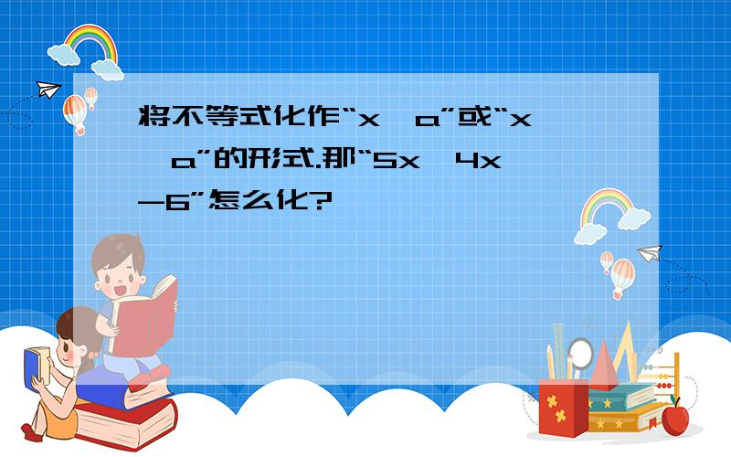 将不等式化作“x＞a”或“x＜a”的形式.那“5x＜4x-6”怎么化?