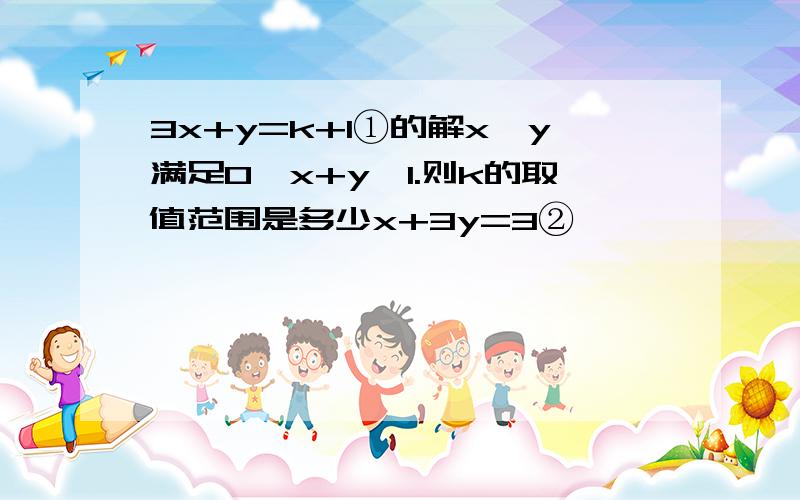 3x+y=k+1①的解x,y满足0＜x+y＜1.则k的取值范围是多少x+3y=3②