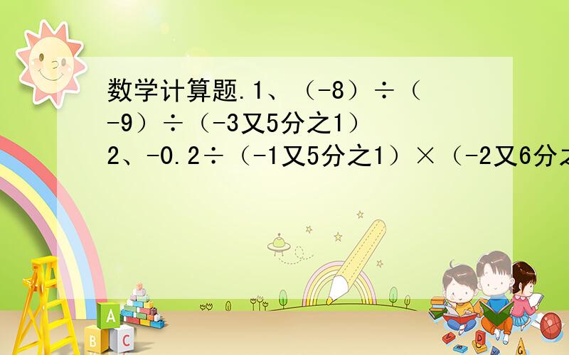 数学计算题.1、（-8）÷（-9）÷（-3又5分之1） 2、-0.2÷（-1又5分之1）×（-2又6分之1）