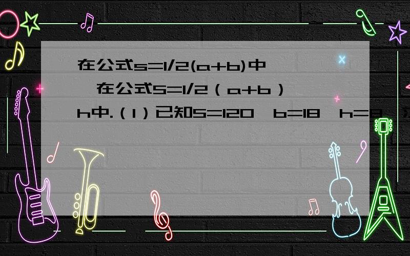 在公式s=1/2(a+b)中,在公式S=1/2（a+b）h中.（1）已知S=120,b=18,h=8,求a.