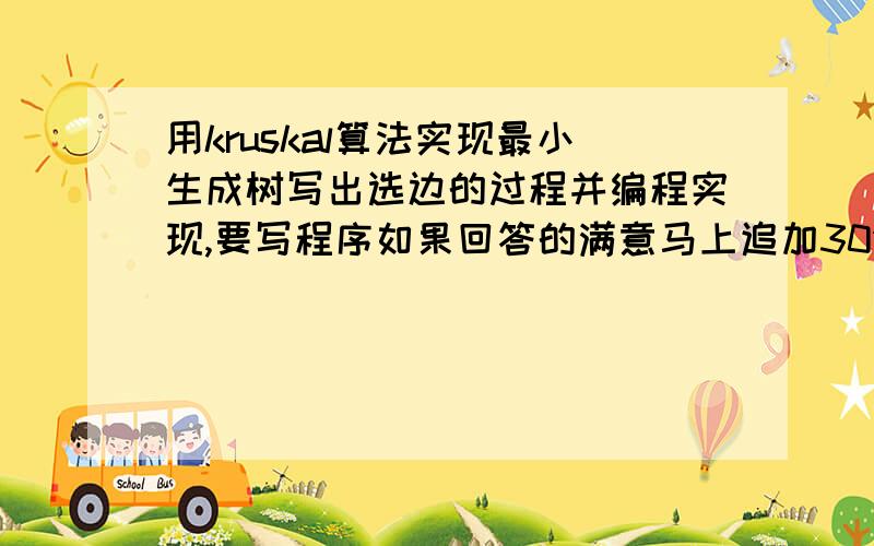 用kruskal算法实现最小生成树写出选边的过程并编程实现,要写程序如果回答的满意马上追加30分