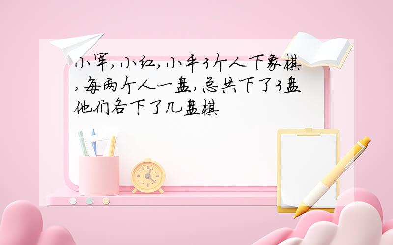 小军,小红,小平3个人下象棋,每两个人一盘,总共下了3盘他们各下了几盘棋