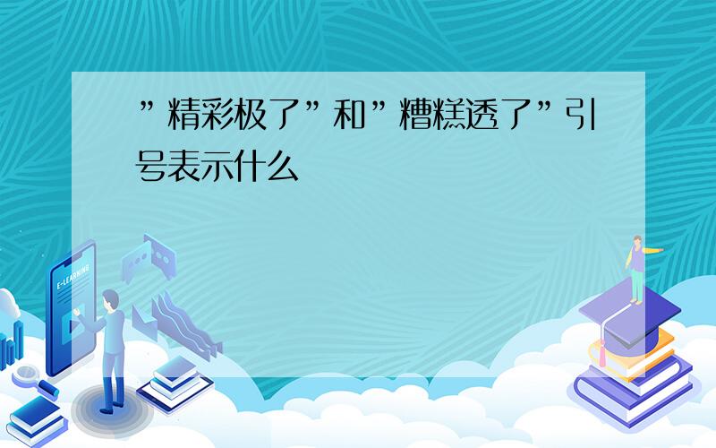 ”精彩极了”和”糟糕透了”引号表示什么