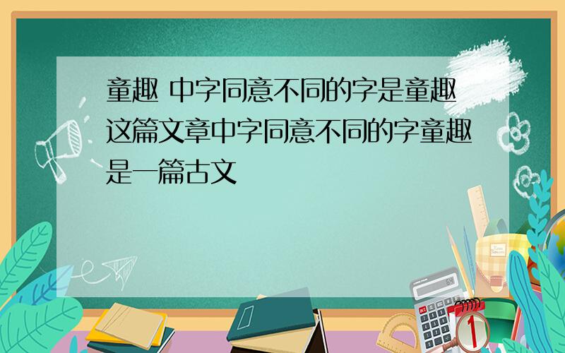 童趣 中字同意不同的字是童趣这篇文章中字同意不同的字童趣是一篇古文