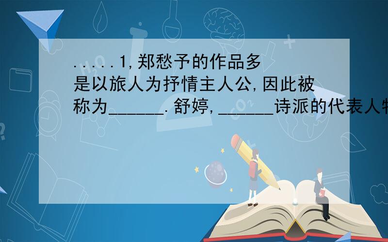 .....1,郑愁予的作品多是以旅人为抒情主人公,因此被称为______.舒婷,______诗派的代表人物,主要诗集有______等,她的______获得